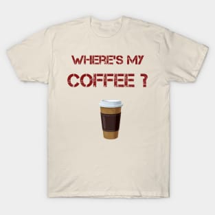 Where's my coffee T-Shirt